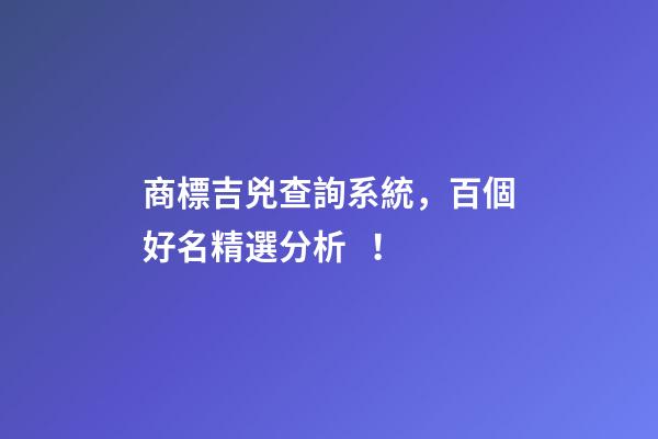 商標吉兇查詢系統，百個好名精選分析！-第1張-商標起名-玄機派